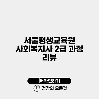 서울평생교육원 사회복지사 2급 과정 리뷰