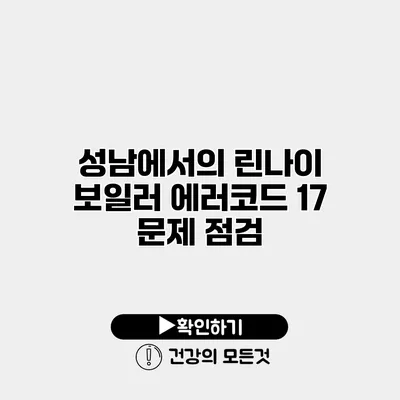 성남에서의 린나이 보일러 에러코드 17 문제 점검