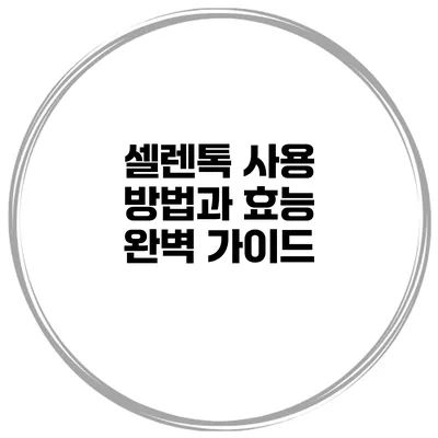 셀렌톡 사용 방법과 효능 완벽 가이드
