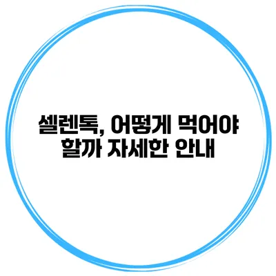 셀렌톡, 어떻게 먹어야 할까? 자세한 안내