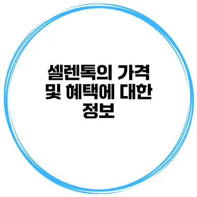 셀렌톡의 가격 및 혜택에 대한 정보