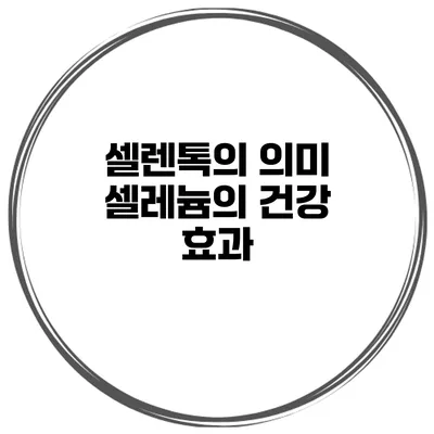 셀렌톡의 의미 셀레늄의 건강 효과
