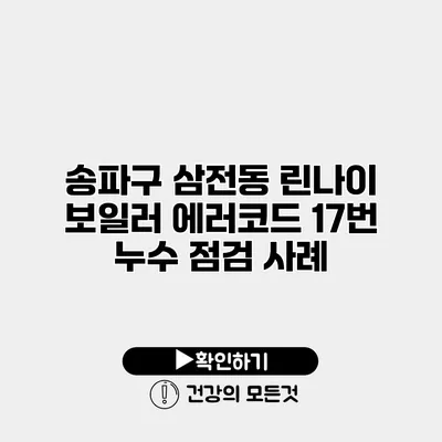 송파구 삼전동 린나이 보일러 에러코드 17번 누수 점검 사례