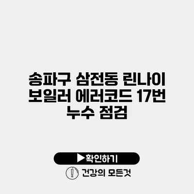 송파구 삼전동 린나이 보일러 에러코드 17번 누수 점검