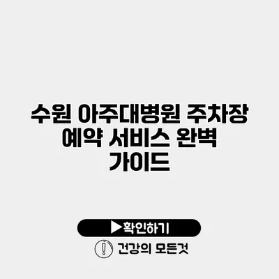 수원 아주대병원 주차장 예약 서비스 완벽 가이드
