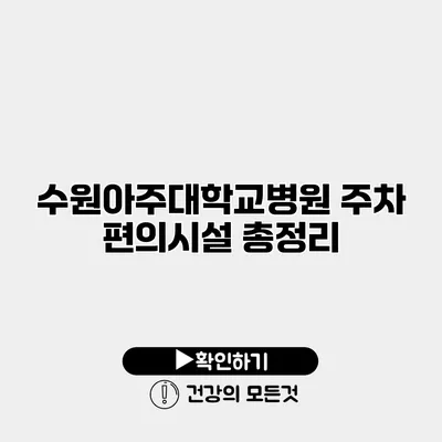 수원아주대학교병원 주차 편의시설 총정리