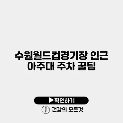 수원월드컵경기장 인근 아주대 주차 꿀팁