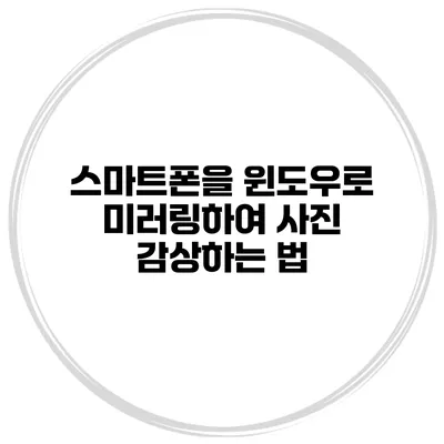 스마트폰을 윈도우로 미러링하여 사진 감상하는 법