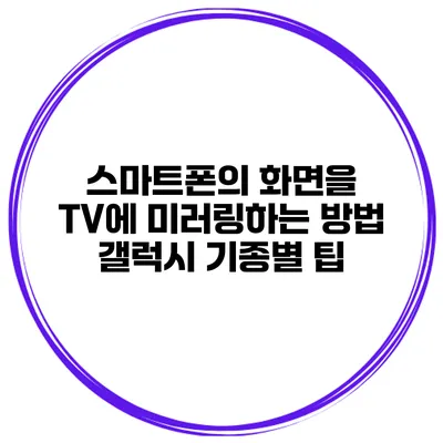 스마트폰의 화면을 TV에 미러링하는 방법 갤럭시 기종별 팁