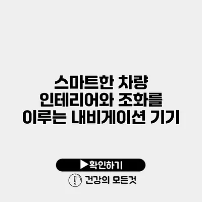스마트한 차량 인테리어와 조화를 이루는 내비게이션 기기