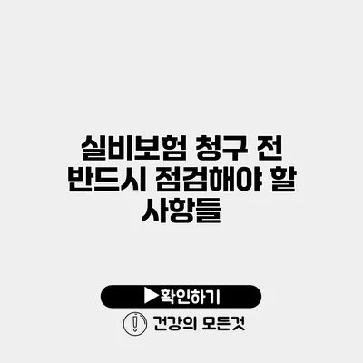 실비보험 청구 전 반드시 점검해야 할 사항들