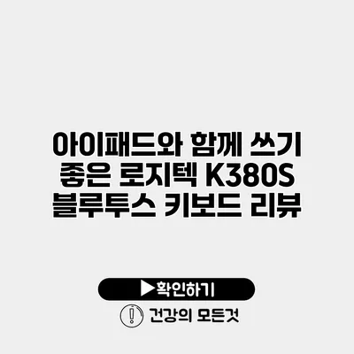 아이패드와 함께 쓰기 좋은 로지텍 K380S 블루투스 키보드 리뷰