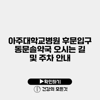 아주대학교병원 후문입구 동문솔약국 오시는 길 및 주차 안내