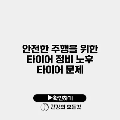 안전한 주행을 위한 타이어 정비 노후 타이어 문제