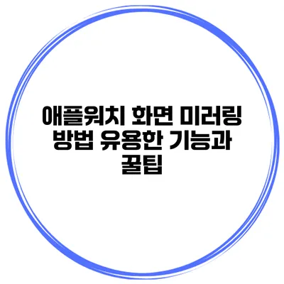애플워치 화면 미러링 방법 유용한 기능과 꿀팁