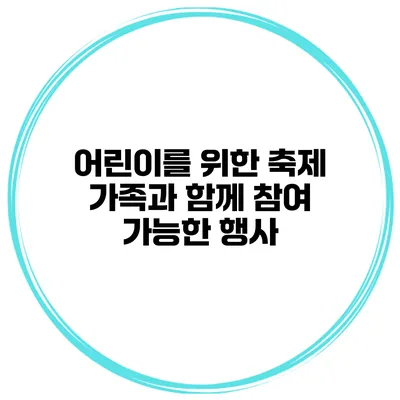 어린이를 위한 축제 가족과 함께 참여 가능한 행사