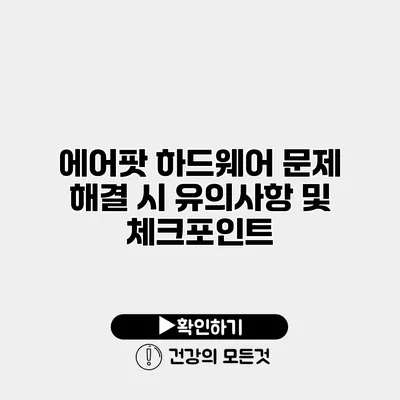 에어팟 하드웨어 문제 해결 시 유의사항 및 체크포인트