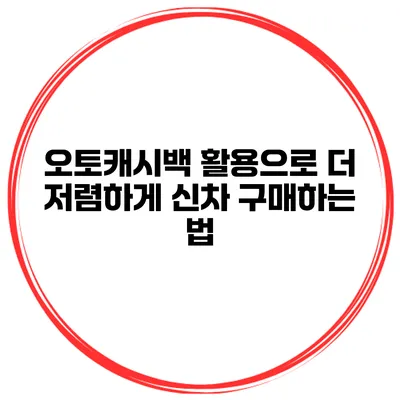 오토캐시백 활용으로 더 저렴하게 신차 구매하는 법