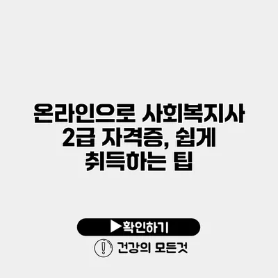 온라인으로 사회복지사 2급 자격증, 쉽게 취득하는 팁