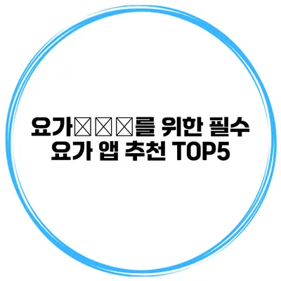 요가初心者를 위한 필수 요가 앱 추천 TOP5