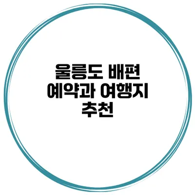 울릉도 배편 예약과 여행지 추천