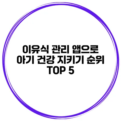 이유식 관리 앱으로 아기 건강 지키기 순위 TOP 5