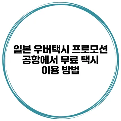 일본 우버택시 프로모션 공항에서 무료 택시 이용 방법