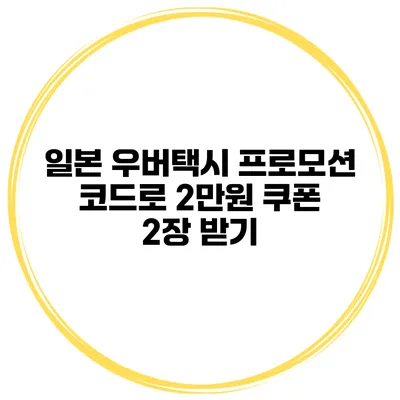 일본 우버택시 프로모션 코드로 2만원 쿠폰 2장 받기