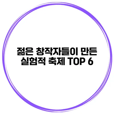 젊은 창작자들이 만든 실험적 축제 TOP 6