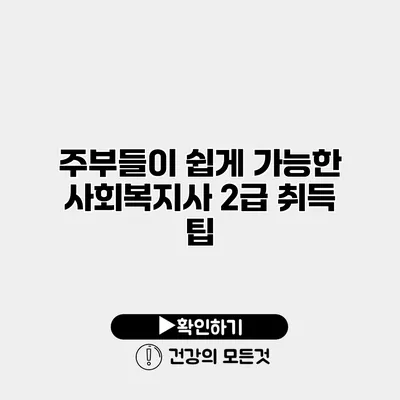 주부들이 쉽게 가능한 사회복지사 2급 취득 팁