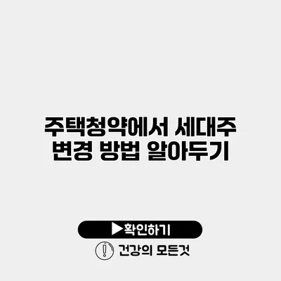 주택청약에서 세대주 변경 방법 알아두기