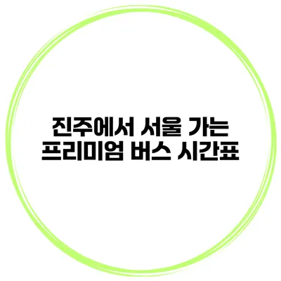 진주에서 서울 가는 프리미엄 버스 시간표