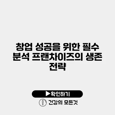 창업 성공을 위한 필수 분석 프랜차이즈의 생존 전략