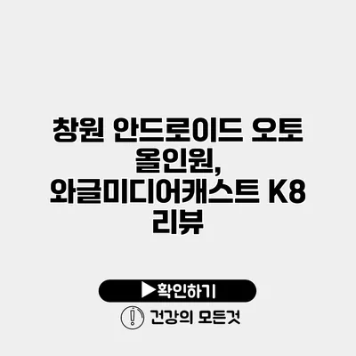 창원 안드로이드 오토 올인원, 와글미디어캐스트 K8 리뷰
