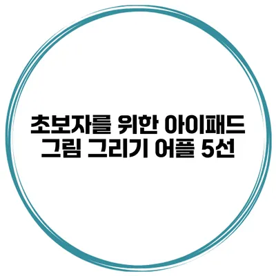 초보자를 위한 아이패드 그림 그리기 어플 5선