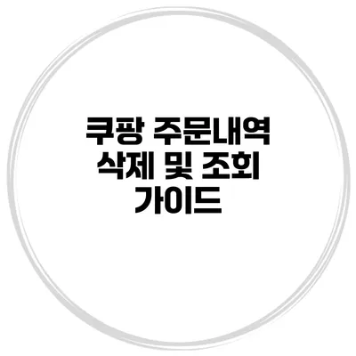 쿠팡 주문내역 삭제 및 조회 가이드
