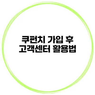 쿠펀치 가입 후 고객센터 활용법