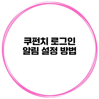 쿠펀치 로그인 알림 설정 방법