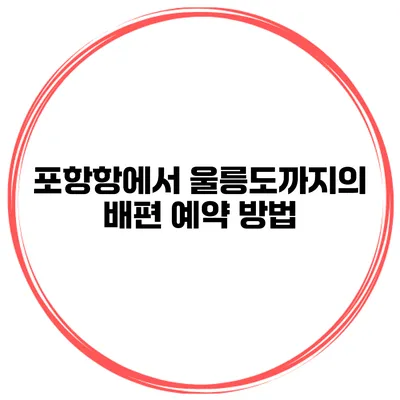 포항항에서 울릉도까지의 배편 예약 방법