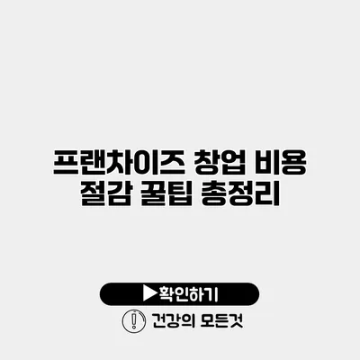프랜차이즈 창업 비용 절감 꿀팁 총정리