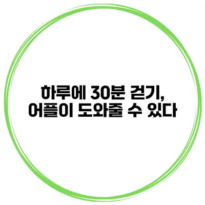 하루에 30분 걷기, 어플이 도와줄 수 있다