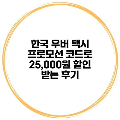 한국 우버 택시 프로모션 코드로 25,000원 할인 받는 후기