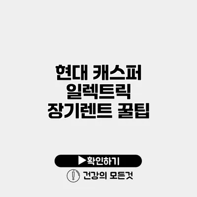현대 캐스퍼 일렉트릭 장기렌트 꿀팁