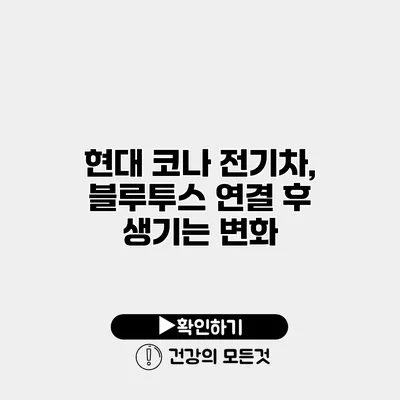 현대 코나 전기차, 블루투스 연결 후 생기는 변화