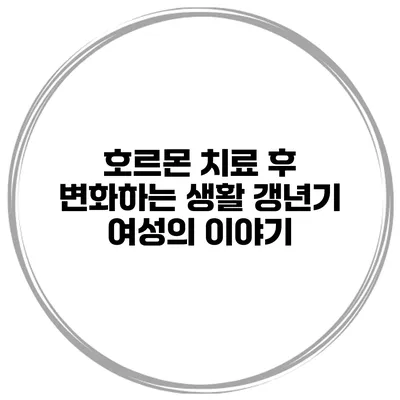 호르몬 치료 후 변화하는 생활 갱년기 여성의 이야기